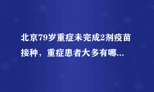 北京79岁重症未完成2剂疫苗接种，重症患者大多有哪些特点？