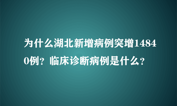 为什么湖北新增病例突增14840例？临床诊断病例是什么？