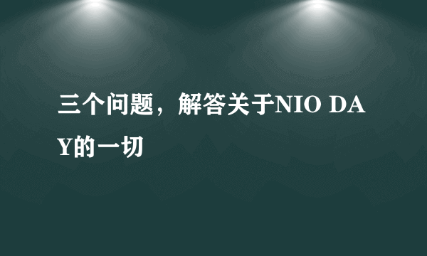 三个问题，解答关于NIO DAY的一切