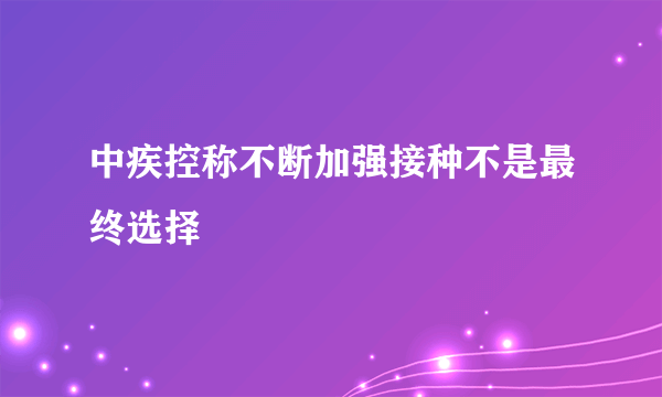 中疾控称不断加强接种不是最终选择