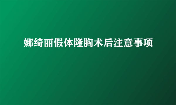 娜绮丽假体隆胸术后注意事项