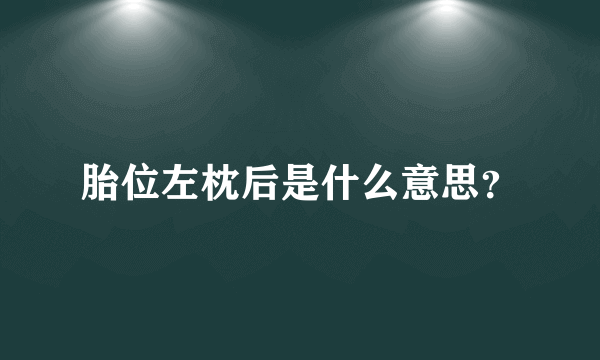 胎位左枕后是什么意思？