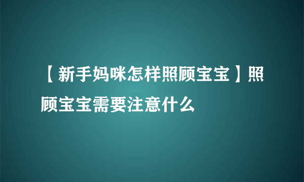 【新手妈咪怎样照顾宝宝】照顾宝宝需要注意什么