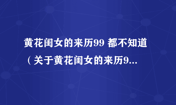 黄花闺女的来历99 都不知道（关于黄花闺女的来历99 都不知道的简介）