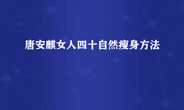 唐安麒女人四十自然瘦身方法