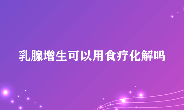 乳腺增生可以用食疗化解吗