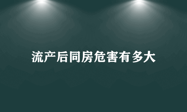 流产后同房危害有多大