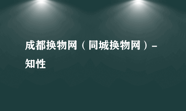 成都换物网（同城换物网）-知性