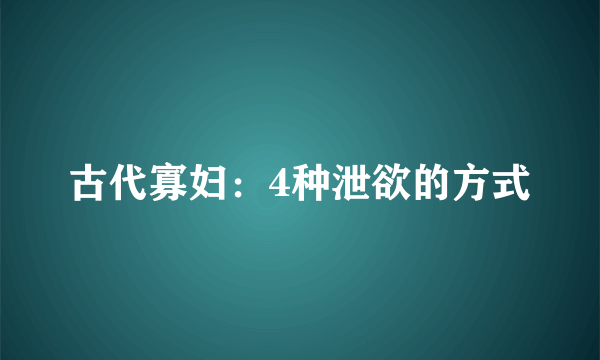 古代寡妇：4种泄欲的方式