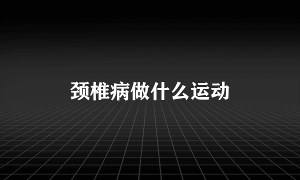 颈椎病做什么运动