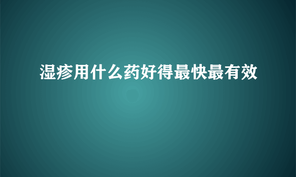 湿疹用什么药好得最快最有效