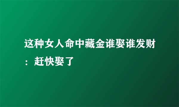 这种女人命中藏金谁娶谁发财：赶快娶了