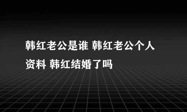 韩红老公是谁 韩红老公个人资料 韩红结婚了吗