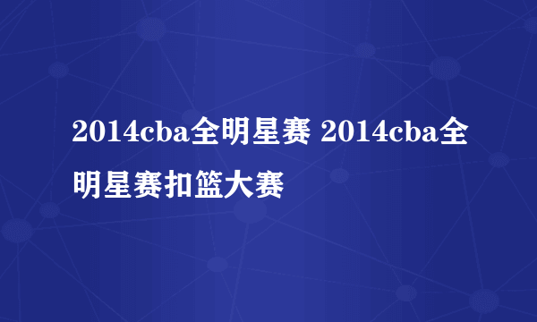 2014cba全明星赛 2014cba全明星赛扣篮大赛