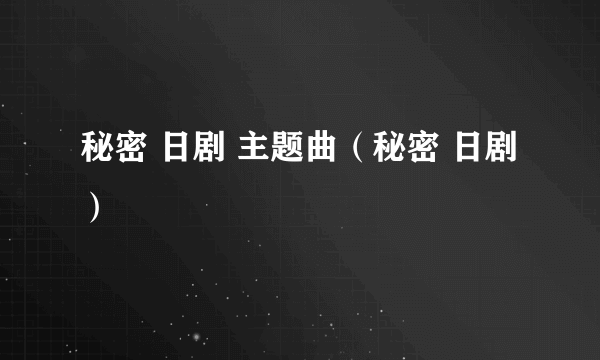 秘密 日剧 主题曲（秘密 日剧）