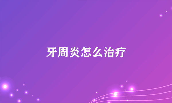 牙周炎怎么治疗