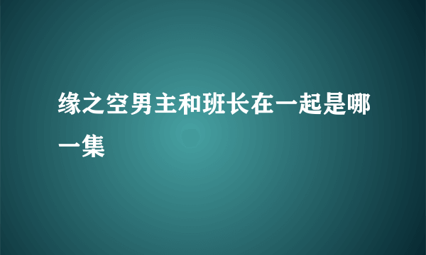 缘之空男主和班长在一起是哪一集