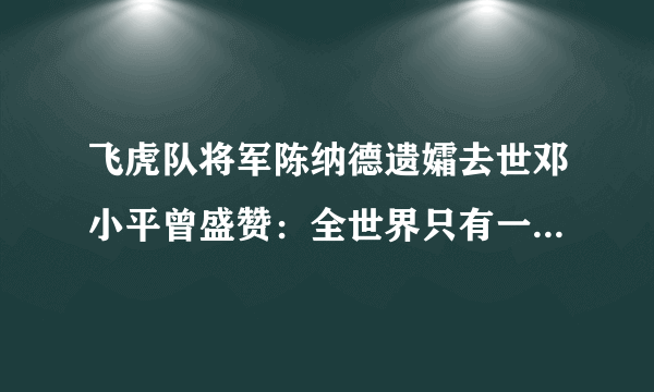 飞虎队将军陈纳德遗孀去世邓小平曾盛赞：全世界只有一个陈香梅-知性