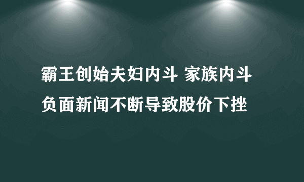 霸王创始夫妇内斗 家族内斗负面新闻不断导致股价下挫