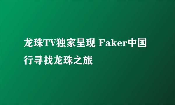 龙珠TV独家呈现 Faker中国行寻找龙珠之旅