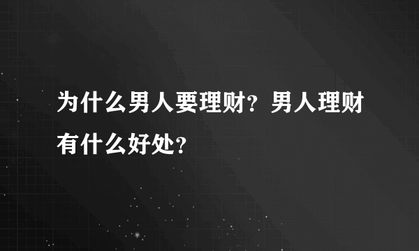 为什么男人要理财？男人理财有什么好处？