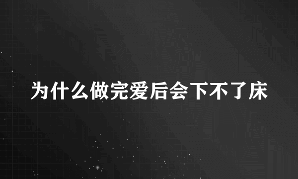 为什么做完爱后会下不了床