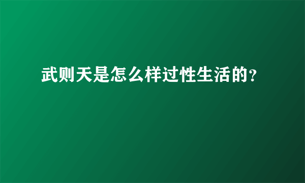 武则天是怎么样过性生活的？