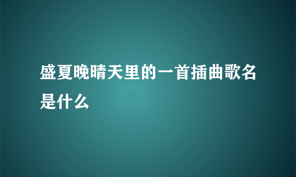 盛夏晚晴天里的一首插曲歌名是什么