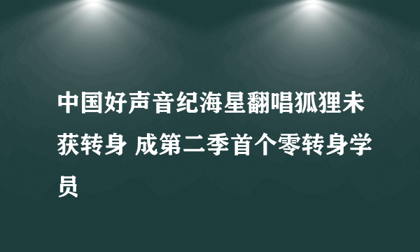 中国好声音纪海星翻唱狐狸未获转身 成第二季首个零转身学员