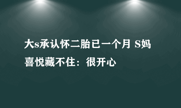 大s承认怀二胎已一个月 S妈喜悦藏不住：很开心