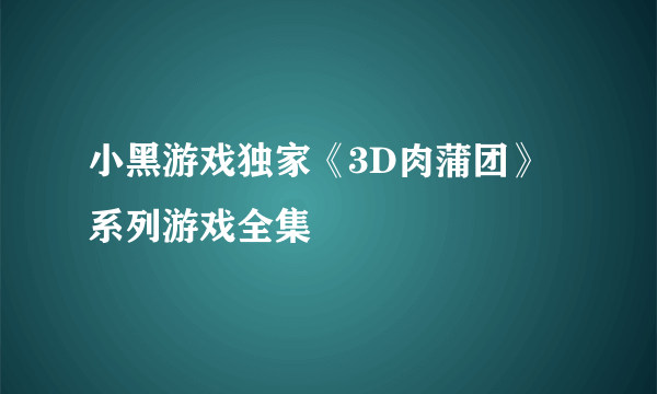 小黑游戏独家《3D肉蒲团》系列游戏全集