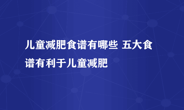 儿童减肥食谱有哪些 五大食谱有利于儿童减肥