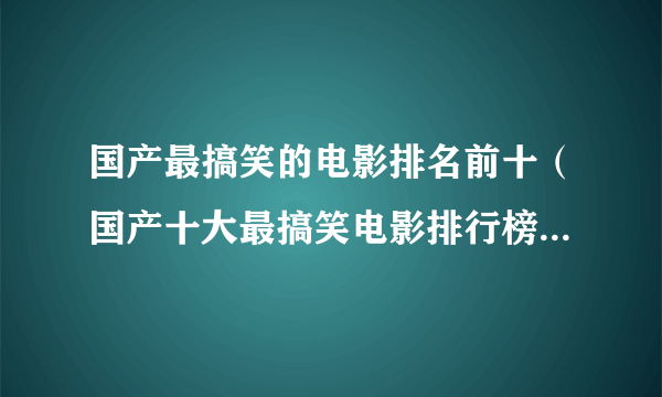 国产最搞笑的电影排名前十（国产十大最搞笑电影排行榜！每一部都是经典）