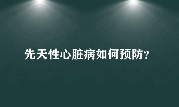 先天性心脏病如何预防？