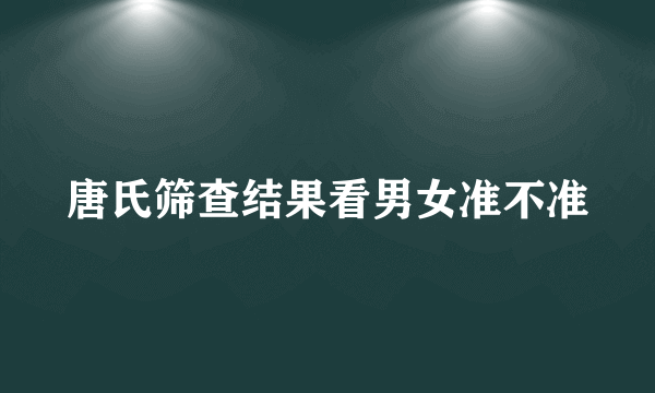 唐氏筛查结果看男女准不准