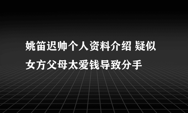 姚笛迟帅个人资料介绍 疑似女方父母太爱钱导致分手