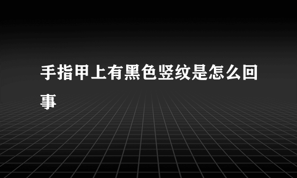 手指甲上有黑色竖纹是怎么回事