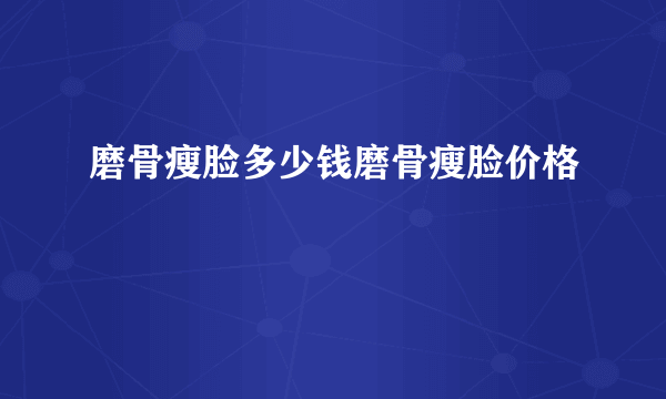 磨骨瘦脸多少钱磨骨瘦脸价格