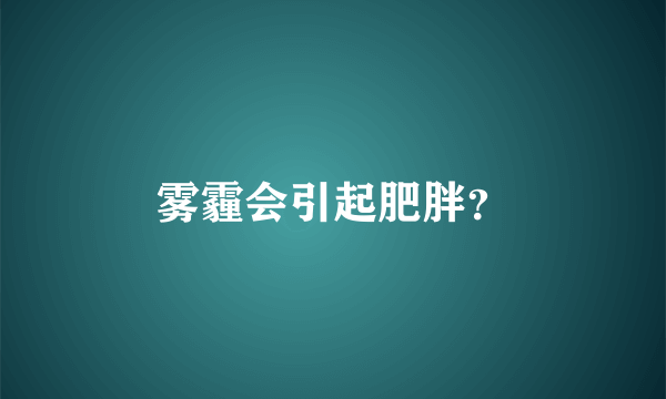 雾霾会引起肥胖？