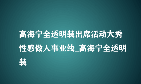 高海宁全透明装出席活动大秀性感傲人事业线_高海宁全透明装