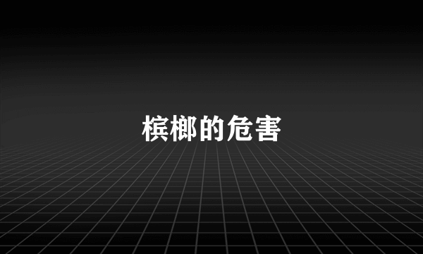 槟榔的危害