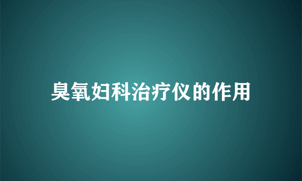 臭氧妇科治疗仪的作用