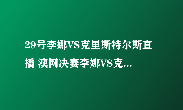 29号李娜VS克里斯特尔斯直播 澳网决赛李娜VS克里斯特尔斯直播