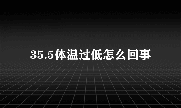 35.5体温过低怎么回事