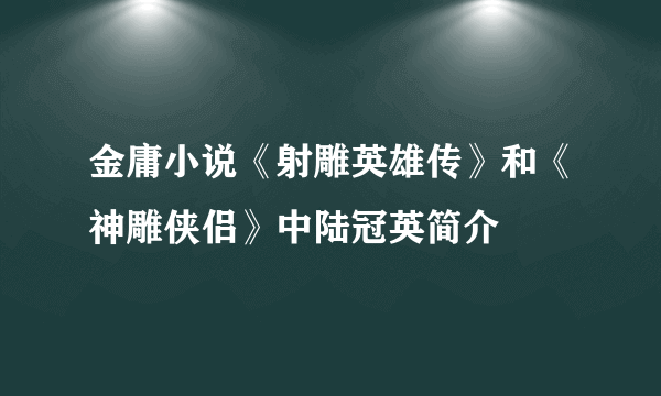 金庸小说《射雕英雄传》和《神雕侠侣》中陆冠英简介