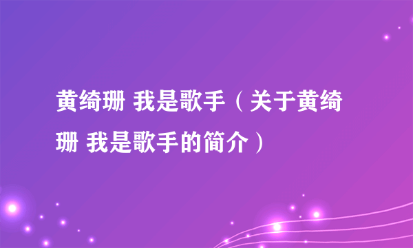 黄绮珊 我是歌手（关于黄绮珊 我是歌手的简介）