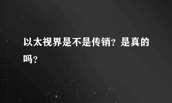 以太视界是不是传销？是真的吗？