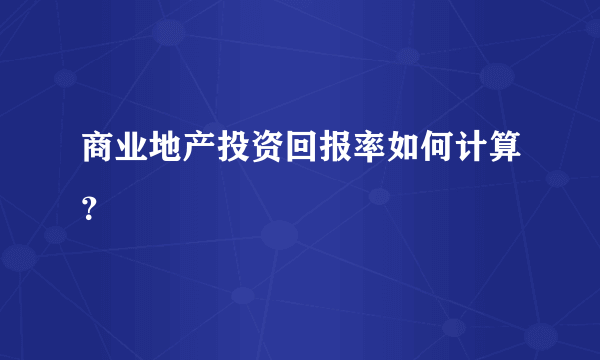 商业地产投资回报率如何计算？