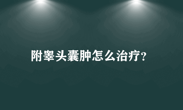 附睾头囊肿怎么治疗？