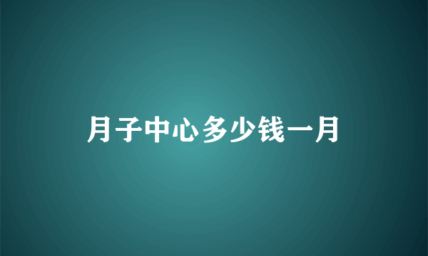 月子中心多少钱一月